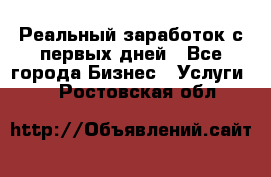 Реальный заработок с первых дней - Все города Бизнес » Услуги   . Ростовская обл.